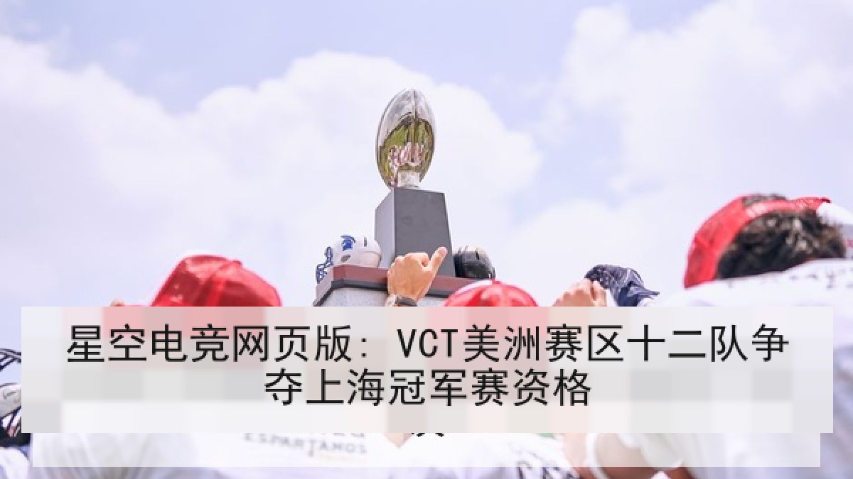 星空电竞网页版: VCT美洲赛区十二队争夺上海冠军赛资格 星空电竞网页版: VCT美洲赛区十二队争夺上海冠军赛资格