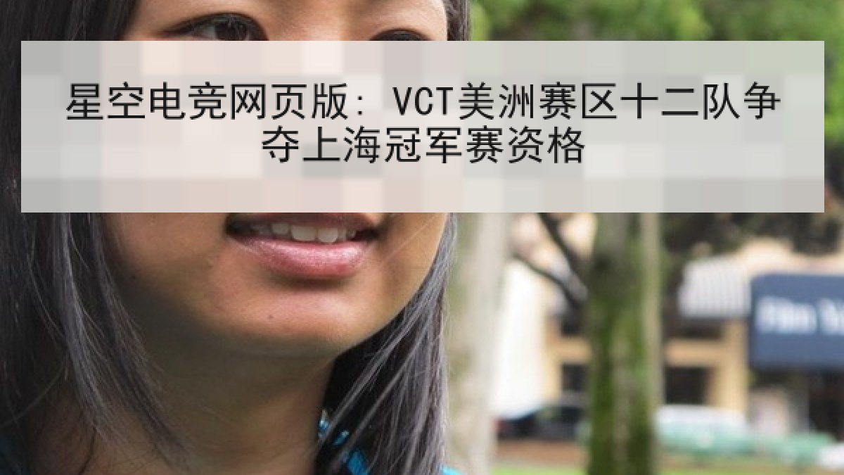 星空电竞网页版: VCT美洲赛区十二队争夺上海冠军赛资格