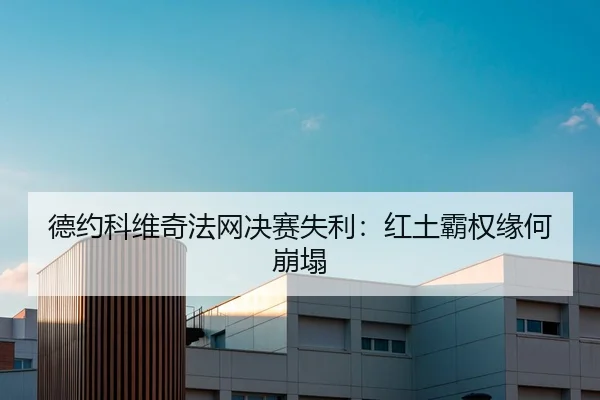 德约科维奇法网决赛失利：红土霸权缘何崩塌