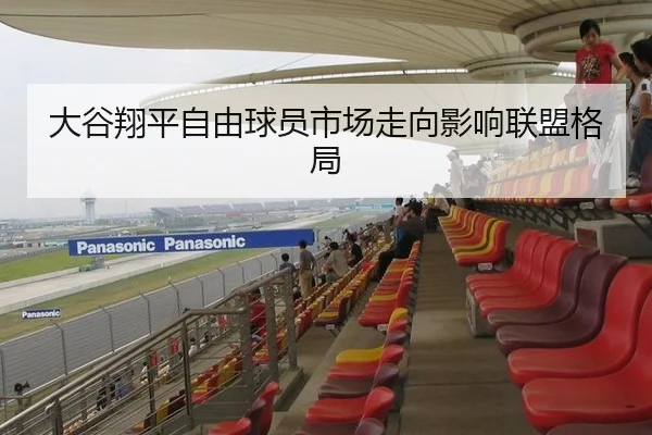 大谷翔平自由球员市场走向影响联盟格局