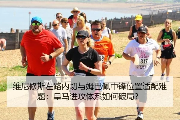 维尼修斯左路内切与姆巴佩中锋位置适配难题：皇马进攻体系如何破局？