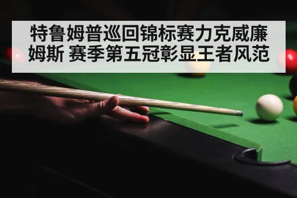特鲁姆普巡回锦标赛力克威廉姆斯 赛季第五冠彰显王者风范