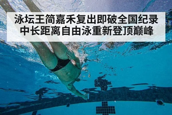 泳坛王简嘉禾复出即破全国纪录 中长距离自由泳重新登顶巅峰