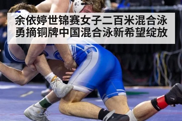 余依婷世锦赛女子二百米混合泳勇摘铜牌中国混合泳新希望绽放
