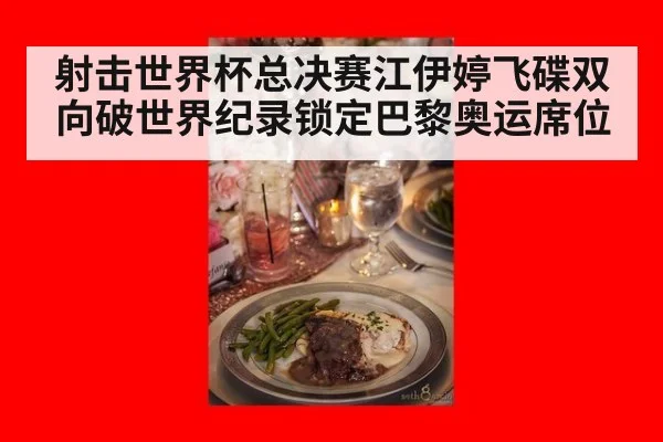 射击世界杯总决赛江伊婷飞碟双向破世界纪录锁定巴黎奥运席位