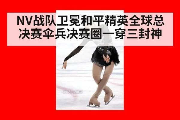 NV战队卫冕和平精英全球总决赛伞兵决赛圈一穿三封神