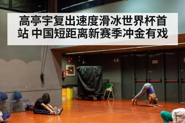 高亭宇复出速度滑冰世界杯首站 中国短距离新赛季冲金有戏